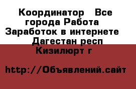 ONLINE Координатор - Все города Работа » Заработок в интернете   . Дагестан респ.,Кизилюрт г.